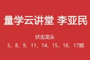 量学云讲堂李亚民伏击龙头5期8期9期11期13期14期15期16期17期