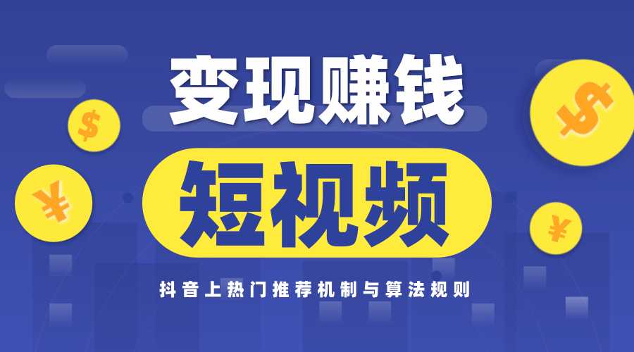 玩赚短视频实操营,抖音上热门推荐机制与算法规则,变现赚钱主流模式解析