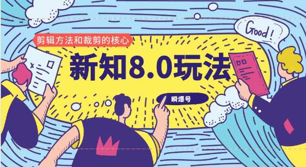 新知短视频8.0玩法（瞬爆号、高权重账号，剪辑方法和裁剪的核心）视频+文档