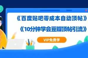 实操引流教程《百度贴吧零成本自动顶帖》+《10分钟学会豆瓣顶帖引流》