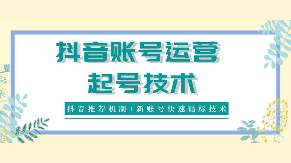 抖音账号运营和起号技术分享（抖音推荐机制+新账号快速贴标技术）