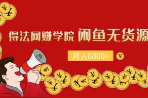 得法网赚学院闲鱼无货源月入6000+