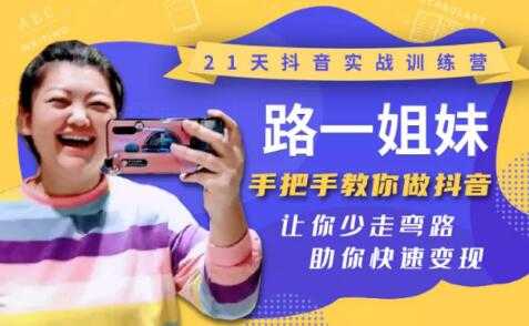 21天抖音实战训练营:路一姐妹手把手教你做抖音,让你少走弯路,助你快速变现