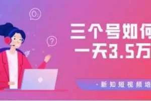 新知短视频培训群分享：三个号如何做到一天3.5万佣金【视频教程】