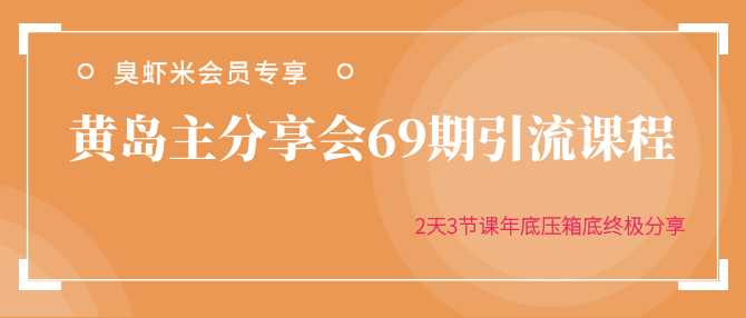 黄岛主分享会69期引流课程,2天3节课年底压箱底终极分享