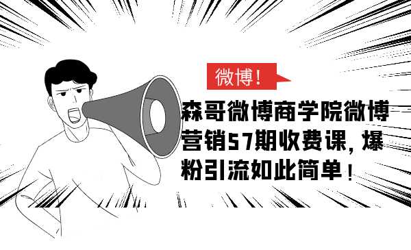 森哥微博商学院微博营销57期收费课，爆粉引流如此简单