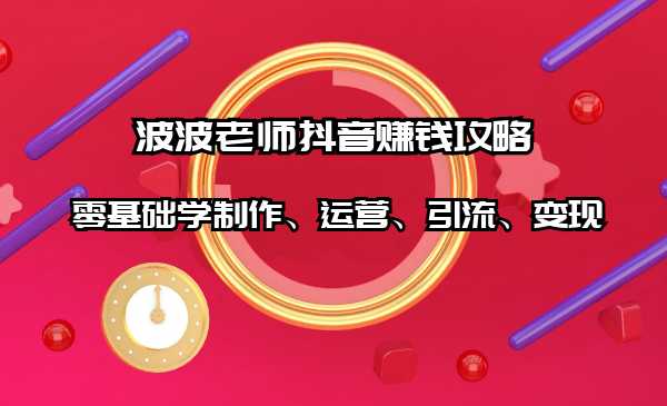 抖音赚钱攻略：零基础学制作、运营、引流、变现（全套课程）