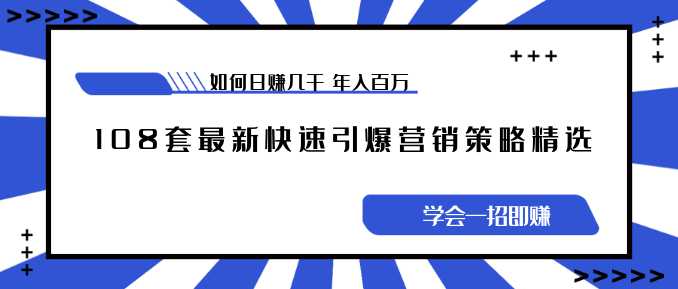 《108套最新快速引爆营销策略精选》如何日赚几千 年入百万，学会一招即可