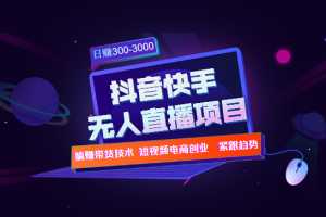 快手抖音无人直播项目躺赚带货技术教程，日赚300-3000元