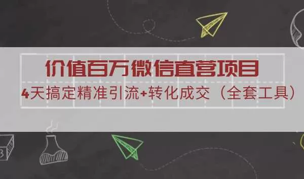 价值百万微信直营项目，4天搞定精准引流+转化成交（全套工具）