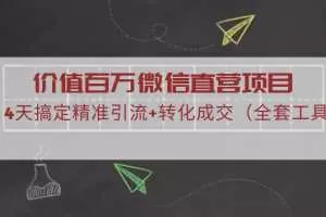 价值百万微信直营项目，4天搞定精准引流+转化成交（全套工具）