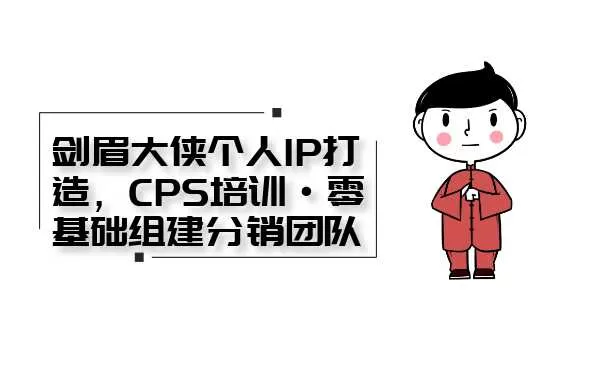 剑眉大侠个人IP打造, CPS培训·0基础组建分销团队