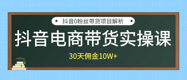 抖音电商带货实操课，30天佣金10W+不难学，2天可上手操作！