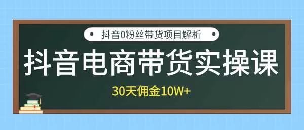 抖音电商带货实操课，30天佣金10W+不难学，2天可上手操作！