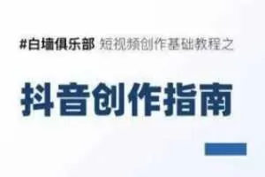 白墙俱乐部短视频基础教程之抖音创作指南【视频课程】