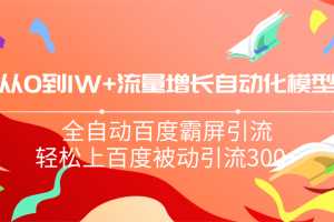 从0到1W流量增长自动化模型，全自动百度霸屏引流，轻松上百度被动引流300+