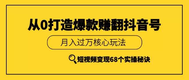 《从0打造爆款赚翻抖音号》 短视频变现68个实操秘诀 月入过万核心玩法 