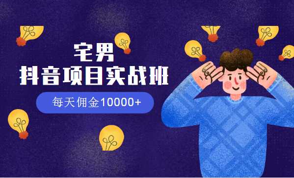 宅男：抖音项目实战班，每天佣金10000+