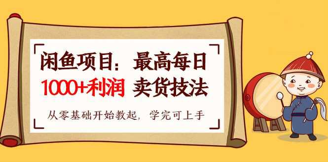 【闲鱼项目：最高每日1000+利润卖货技法】从零基础开始教起，学完即可上手