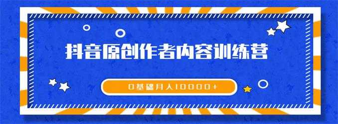 《抖音原创作者内容训练营》0基础+0资源+0经验，也能月入万元