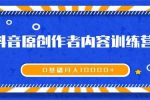 《抖音原创作者内容训练营》0基础+0资源+0经验，也能月入万元