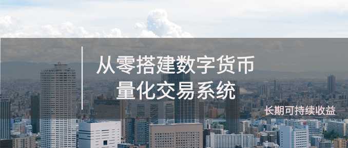 《从零搭建数字货币量化交易系统》长期可持续收益（全套实战课程）