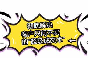 彻底解决客户“光问不买”的超级成交术