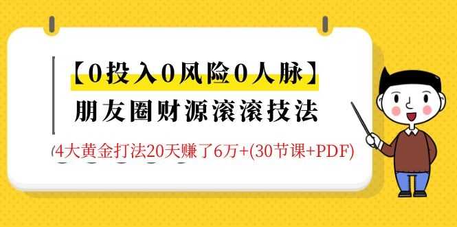 【0投入0风险0人脉】朋友圈财源滚滚技法 4大黄金打法20天赚6W+(30节课+PDF)