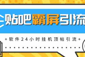 贴吧半自动化霸屏引流宝典高级版，软件实现挂机顶帖引流，自动化赚钱