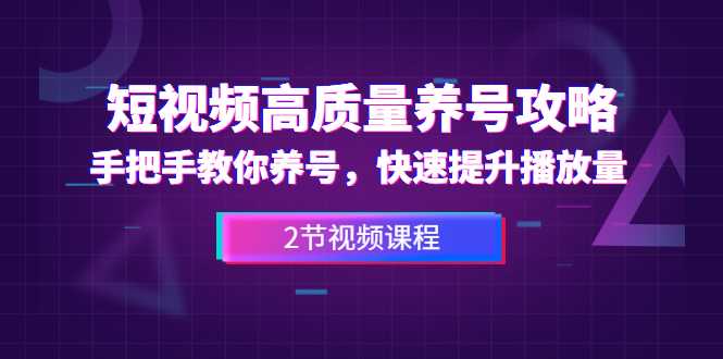 短视频高质量养号攻略:手把手教你养号,快速提升播放量(2节视频课)