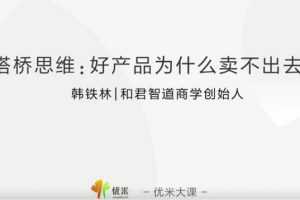 韩铁林搭桥思维:好产品为什么卖不出去
