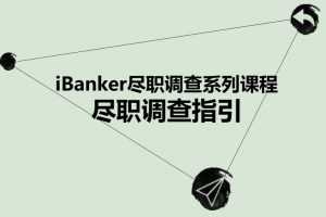 iBanker丨投资圈基本功修炼丨尽调课程手册