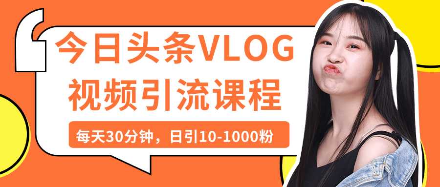 今日头条VLOG视频引流课程:每天30分钟,日引10-1000粉(完结)