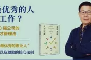 如何让最优秀的人为你工作？世界500强公司的高效人才管理法