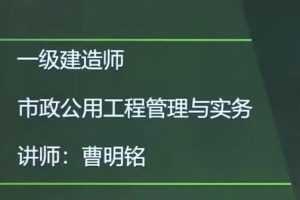 2020年一级建造师市政工程管理与实务(市政实务)全套精讲班视频教程