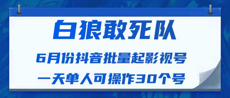 白狼敢死队最新抖音短视频批量起影视号(一天单人可操作30个号)视频课程