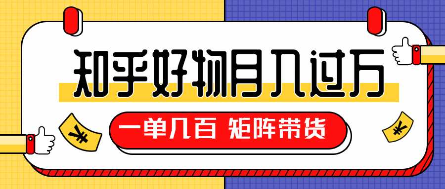 知乎好物推荐独家操作详解，矩阵带货月入过万（共5节视频）