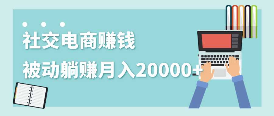 社交电商赚钱被动躺赚月入20000+，躺着就有收入（视频+文档）