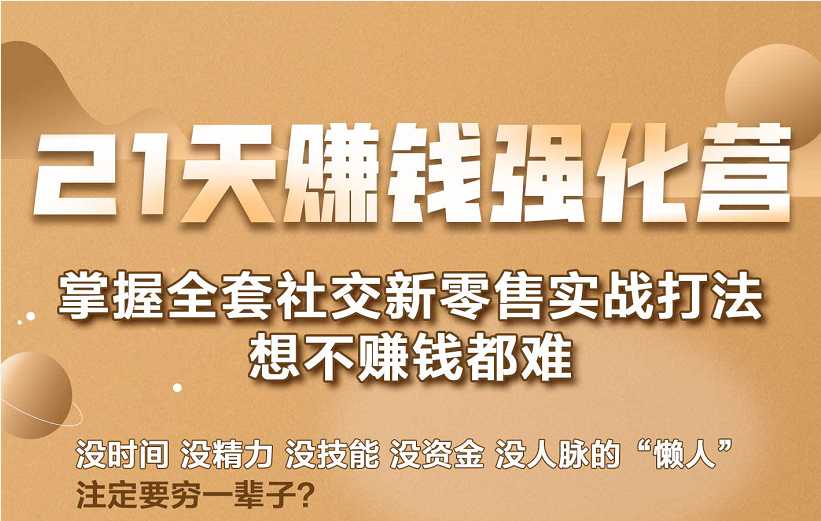 21天赚钱强化营，掌握全套社交新零售实战打法，赚回N倍学员