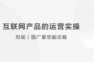 【产品运营】刘斌：互联网产品的运营实操