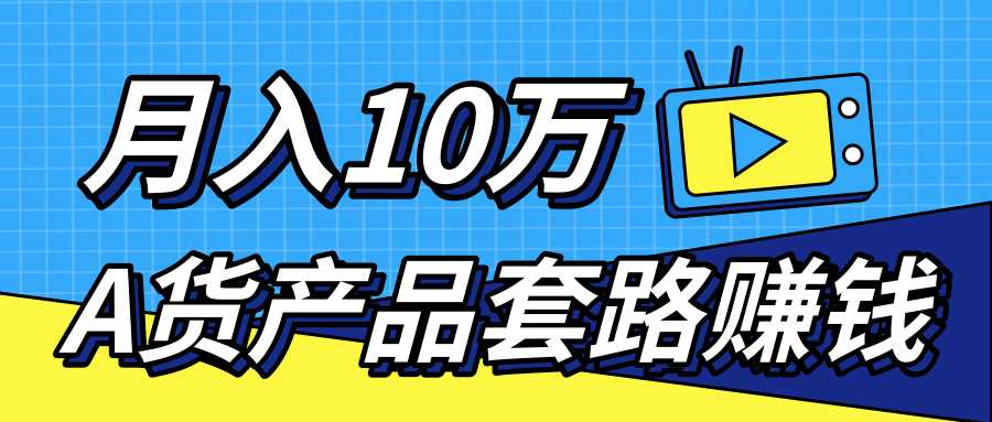 新媒体流量A货高仿产品套路快速赚钱，实现每月收入10万+（视频教程）