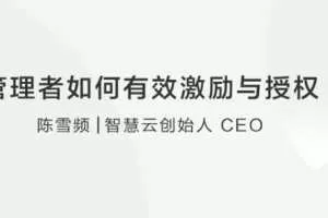 【团队成长】陈雪频：管理者如何有效激励和授权团队？