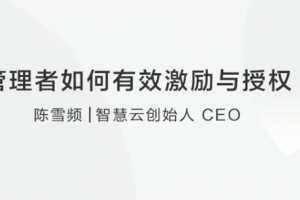【团队成长】陈雪频：管理者如何有效激励和授权团队？