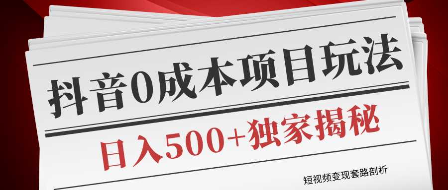 短视频变现套路剖析，抖音0成本赚钱项目玩法，日入500+独家揭秘（共2节视频）