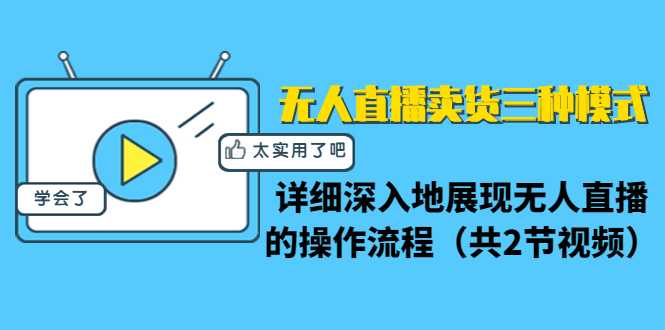 无人直播卖货的三种模式：详细深入无人直播的操作流程（共2节视频）