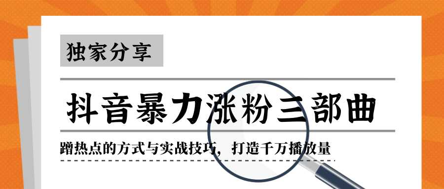 独家分享抖音暴力涨粉三部曲！蹭热点的方式与实战技巧