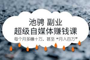池骋·超级自媒体赋能特训营暨超级自媒体赚钱课