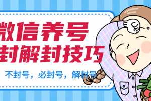 微信养号及防封解封技巧（养号教程，加人不封号，8类操作必封号，正确解封微信号等）