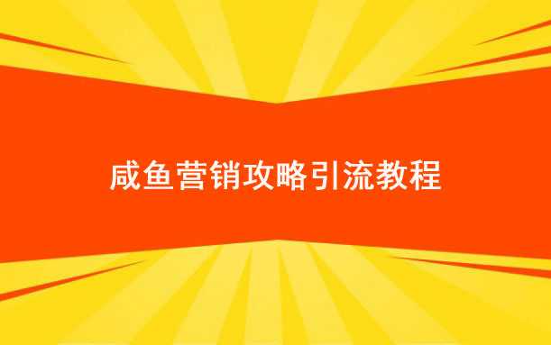 超详细的咸鱼营销攻略引流教程_2019闲鱼详细攻略