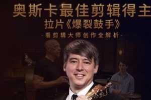 深入学习剪辑，奥斯卡丨剪辑师大师创作全解析（完结）价值299元